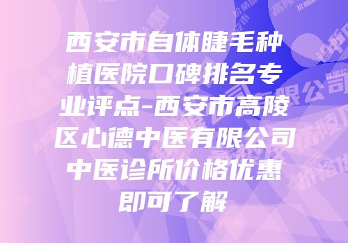 西安市自体睫毛种植医院口碑排名专业评点-西安市高陵区心德中医有限公司中医诊所价格优惠即可了解