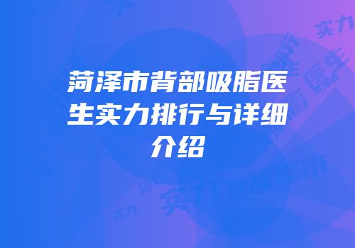 菏泽市背部吸脂医生实力排行与详细介绍