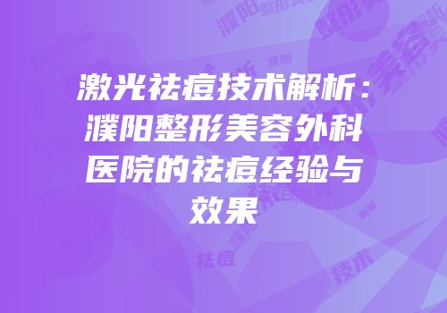 激光祛痘技术解析：濮阳整形美容外科医院的祛痘经验与效果