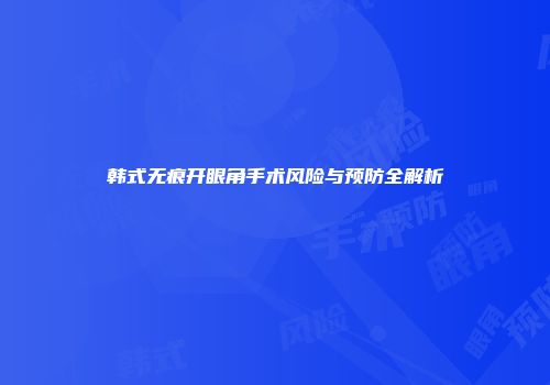 韩式无痕开眼角手术风险与预防全解析