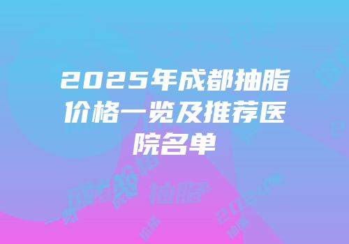 2025年成都抽脂价格一览及推荐医院名单