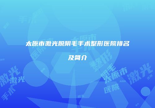 太原市激光脱阴毛手术整形医院排名及简介