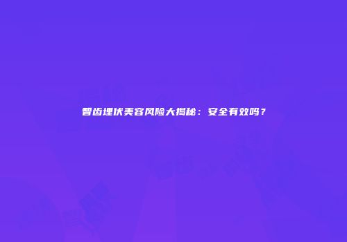 智齿埋伏美容风险大揭秘：安全有效吗？