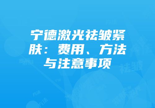 宁德激光祛皱紧肤：费用、方法与注意事项
