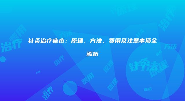 针灸治疗痤疮：原理、方法、费用及注意事项全解析
