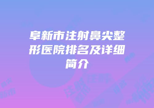 阜新市注射鼻尖整形医院排名及详细简介