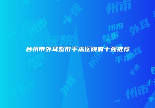 台州市外耳整形手术医院前十强推荐
