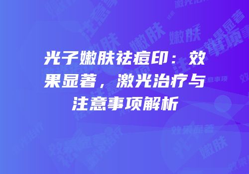 光子嫩肤祛痘印：效果显著，激光治疗与注意事项解析