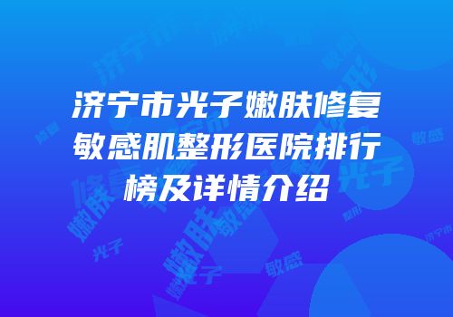 济宁市光子嫩肤修复敏感肌整形医院排行榜及详情介绍