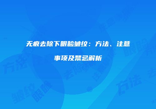 无痕去除下眼睑皱纹：方法、注意事项及禁忌解析