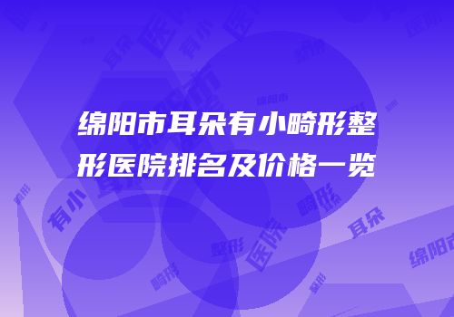 绵阳市耳朵有小畸形整形医院排名及价格一览