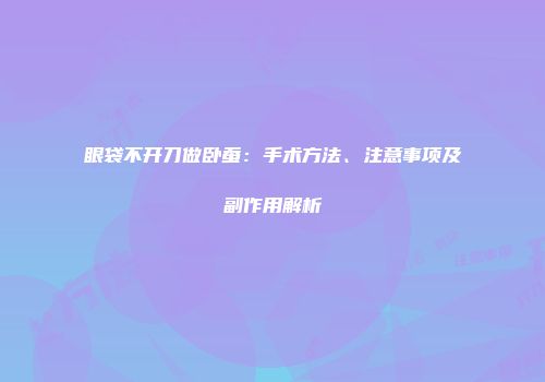 眼袋不开刀做卧蚕：手术方法、注意事项及副作用解析
