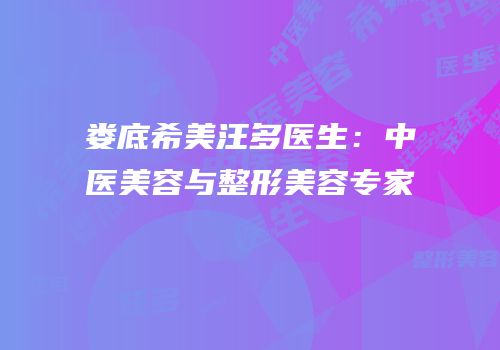 娄底希美汪多医生：中医美容与整形美容专家