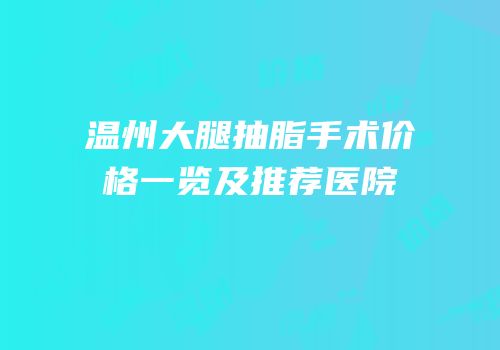 温州大腿抽脂手术价格一览及推荐医院