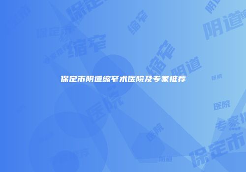 保定市阴道缩窄术医院及专家推荐