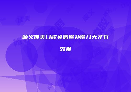 顺义佳美口腔兔唇修补得几天才有效果