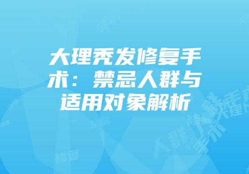 大理秃发修复手术：禁忌人群与适用对象解析