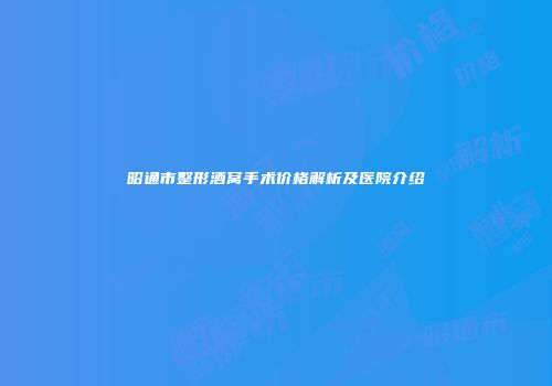 昭通市整形酒窝手术价格解析及医院介绍