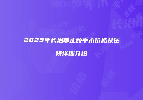 2025年长治市正颌手术价格及医院详细介绍