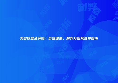 美容修复全解析：价格因素、利弊分析及选择指南