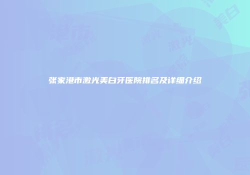 张家港市激光美白牙医院排名及详细介绍