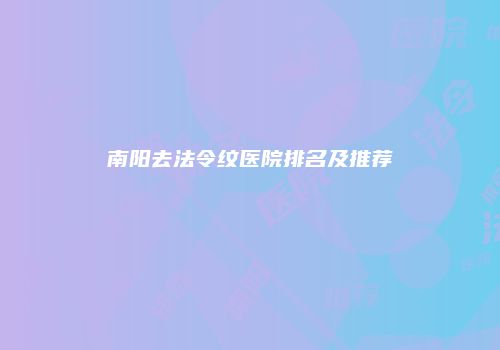 南阳去法令纹医院排名及推荐
