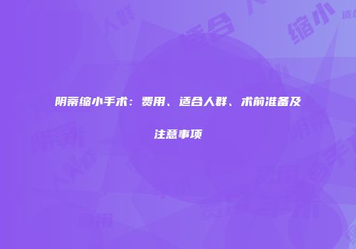 阴蒂缩小手术：费用、适合人群、术前准备及注意事项