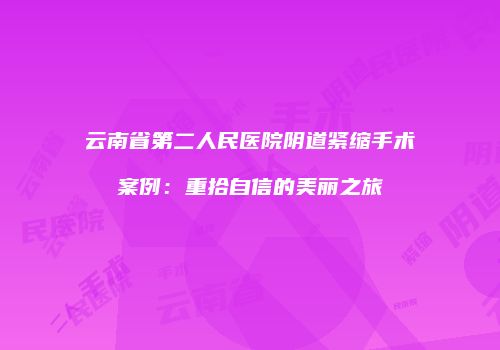 云南省第二人民医院阴道紧缩手术案例：重拾自信的美丽之旅
