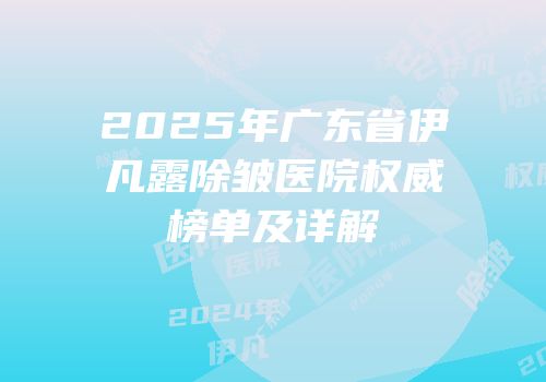 2025年广东省伊凡露除皱医院权威榜单及详解