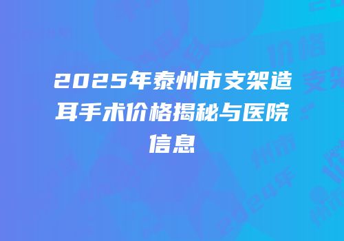 2025年泰州市支架造耳手术价格揭秘与医院信息