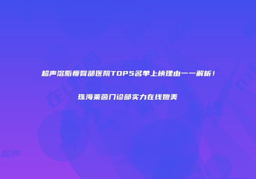 超声溶脂瘦臀部医院TOP5名单上榜理由一一解析！珠海莱茵门诊部实力在线媲美