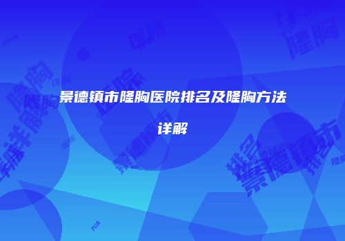 景德镇市隆胸医院排名及隆胸方法详解