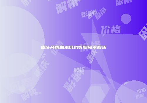 重庆开眼角术价格影响因素解析