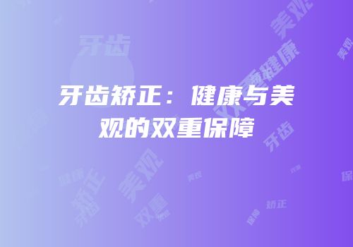 牙齿矫正：健康与美观的双重保障