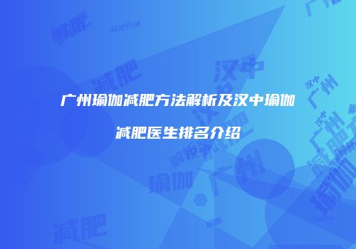 广州瑜伽减肥方法解析及汉中瑜伽减肥医生排名介绍