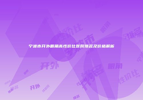 宁波市开外眼角高性价比医院排名及价格解析