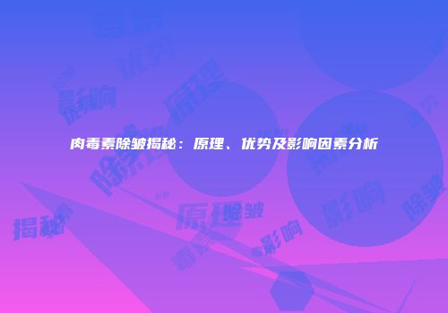 肉毒素除皱揭秘：原理、优势及影响因素分析