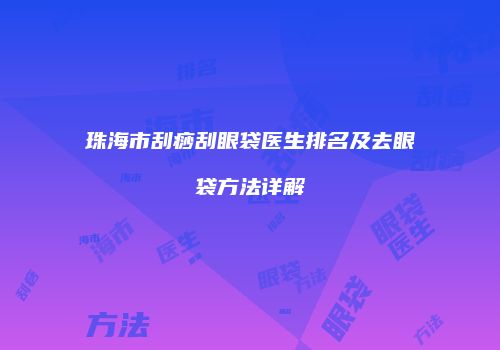 珠海市刮痧刮眼袋医生排名及去眼袋方法详解