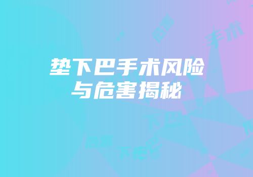 垫下巴手术风险与危害揭秘