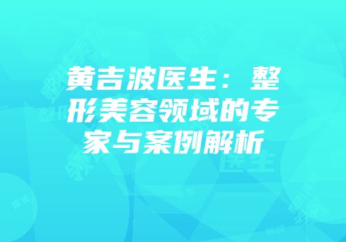 黄吉波医生：整形美容领域的专家与案例解析