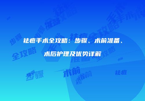 祛痘手术全攻略：步骤、术前准备、术后护理及优势详解