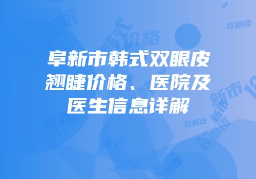 阜新市韩式双眼皮翘睫价格、医院及医生信息详解