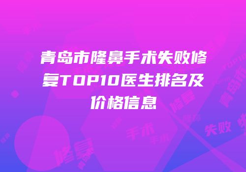 青岛市隆鼻手术失败修复TOP10医生排名及价格信息