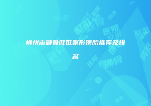 郴州市颧骨降低整形医院推荐及排名
