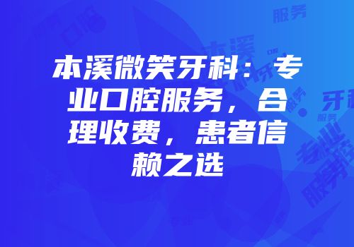 本溪微笑牙科：专业口腔服务，合理收费，患者信赖之选