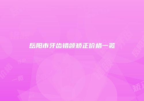 岳阳市牙齿错颌矫正价格一览