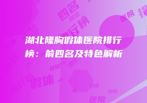 湖北隆胸假体医院排行榜：前四名及特色解析