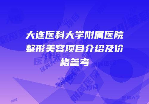 大连医科大学附属医院整形美容项目介绍及价格参考