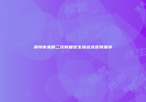 漳州市兔唇二次修复医生排名及医院推荐
