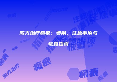 激光治疗瘢痕：费用、注意事项与恢复指南